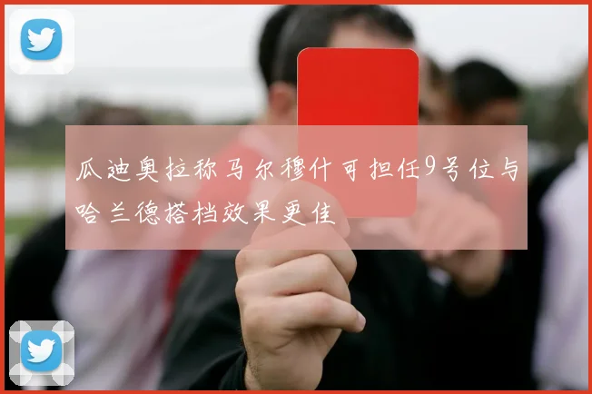 瓜迪奥拉称马尔穆什可担任9号位与哈兰德搭档效果更佳