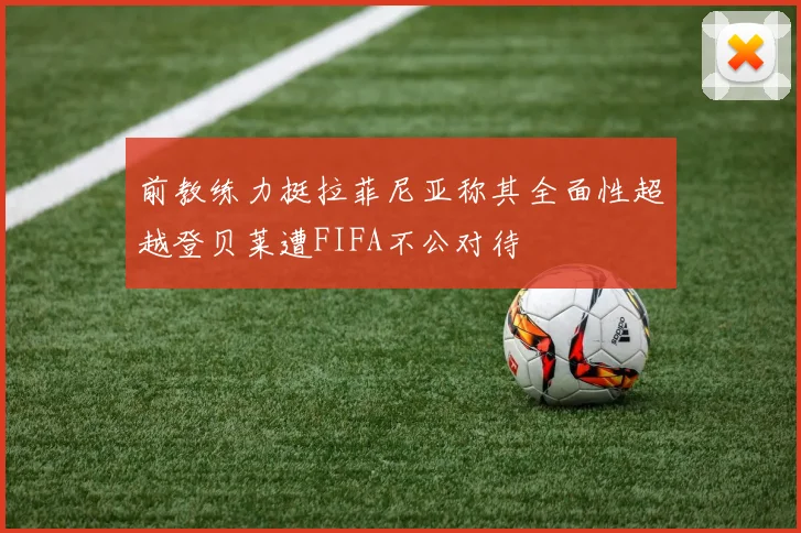 前教练力挺拉菲尼亚称其全面性超越登贝莱遭FIFA不公对待