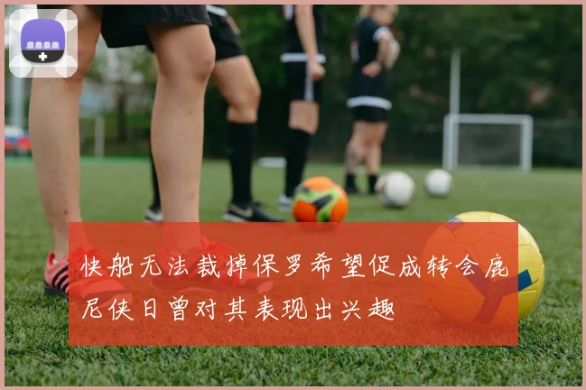 快船无法裁掉保罗希望促成转会鹿尼侠日曾对其表现出兴趣