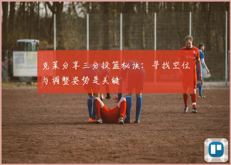克莱分享三分投篮秘诀：寻找空位与调整姿势是关键
