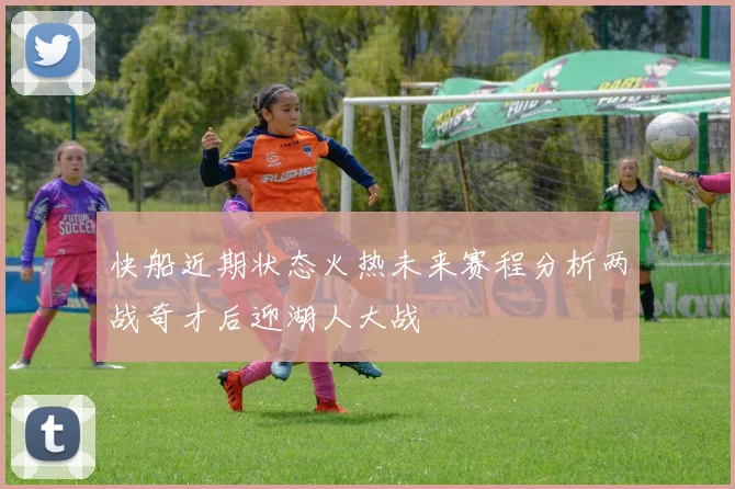 快船近期状态火热未来赛程分析两战奇才后迎湖人大战