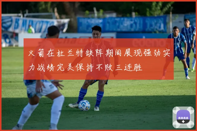 火箭在杜兰特缺阵期间展现强劲实力战绩完美保持不败三连胜