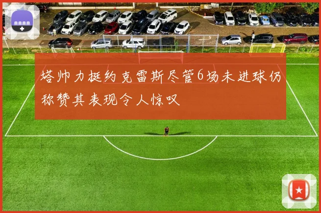 塔帅力挺约克雷斯尽管6场未进球仍称赞其表现令人惊叹