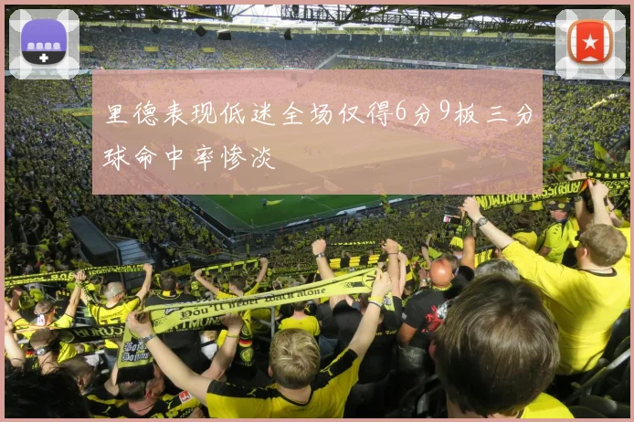 里德表现低迷全场仅得6分9板三分球命中率惨淡