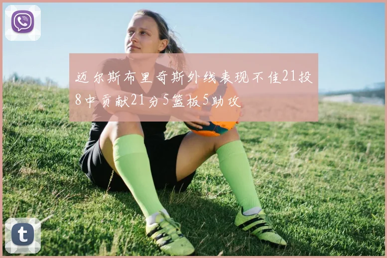 迈尔斯布里奇斯外线表现不佳21投8中贡献21分5篮板5助攻