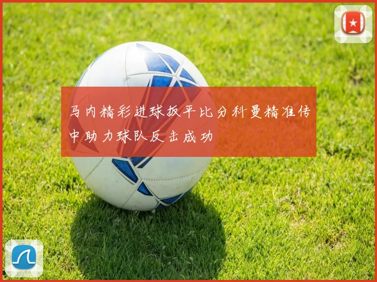 马内精彩进球扳平比分科曼精准传中助力球队反击成功