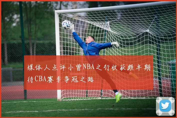 媒体人点评小曾NBA之行收获颇丰期待CBA赛季争冠之路
