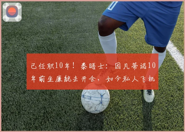 已任职10年！泰晤士：因凡蒂诺10年前坐廉航去开会，如今私人飞机