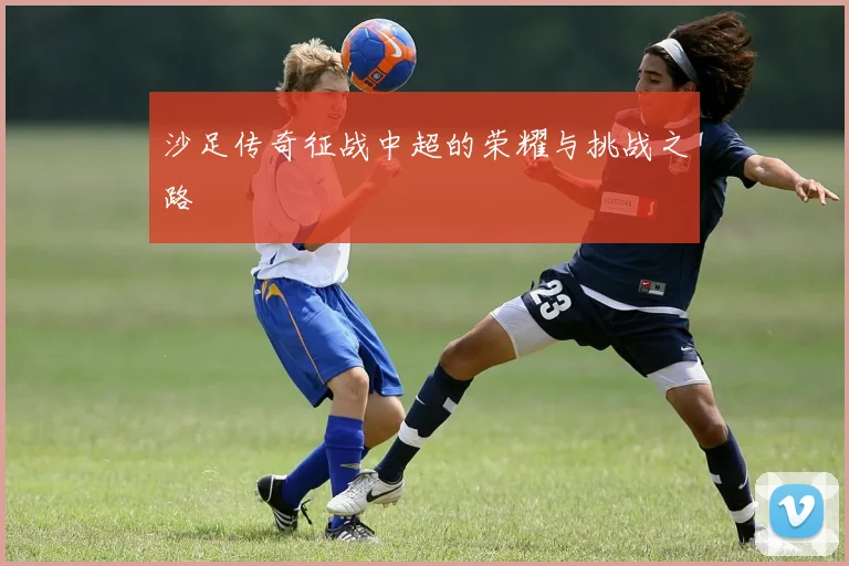 沙足传奇征战中超的荣耀与挑战之路