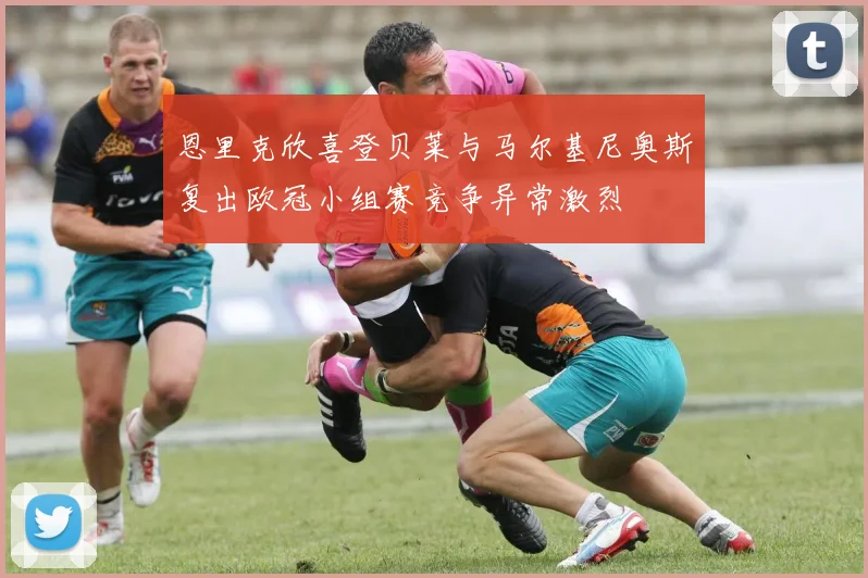 恩里克欣喜登贝莱与马尔基尼奥斯复出欧冠小组赛竞争异常激烈