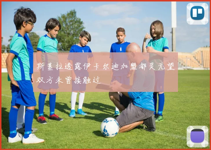 斯基拉透露伊卡尔迪加盟都灵无望双方未曾接触过