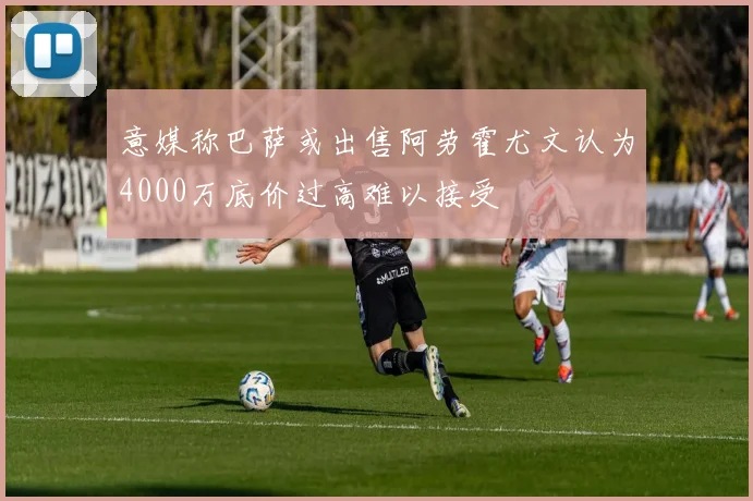 意媒称巴萨或出售阿劳霍尤文认为4000万底价过高难以接受