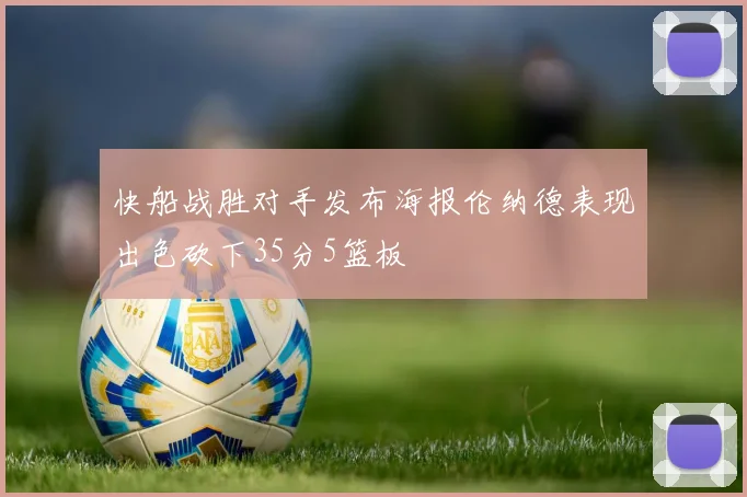 快船战胜对手发布海报伦纳德表现出色砍下35分5篮板