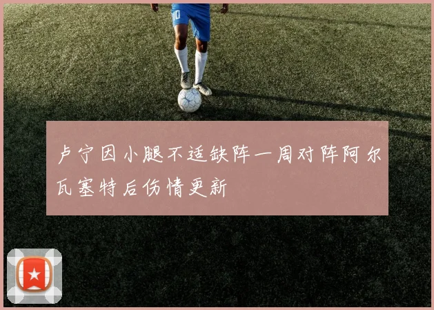 卢宁因小腿不适缺阵一周对阵阿尔瓦塞特后伤情更新